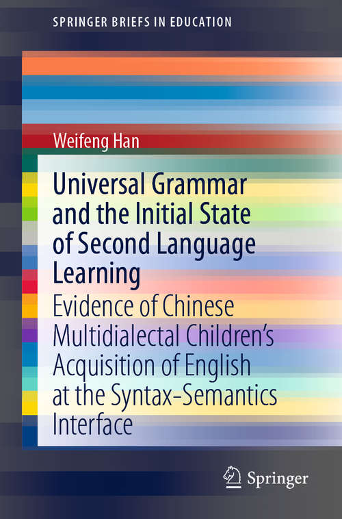 Book cover of Universal Grammar and the Initial State of Second Language Learning: Evidence of Chinese Multidialectal Children’s Acquisition of English at the Syntax-Semantics Interface (1st ed. 2020) (SpringerBriefs in Education)