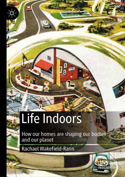 Book cover of Life Indoors: How our homes are shaping our bodies and our planet (1st ed. 2021)