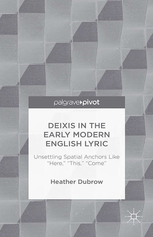Book cover of Deixis in the Early Modern English Lyric: Unsettling Spatial Anchors Like Here, This, Come (1st ed. 2015)