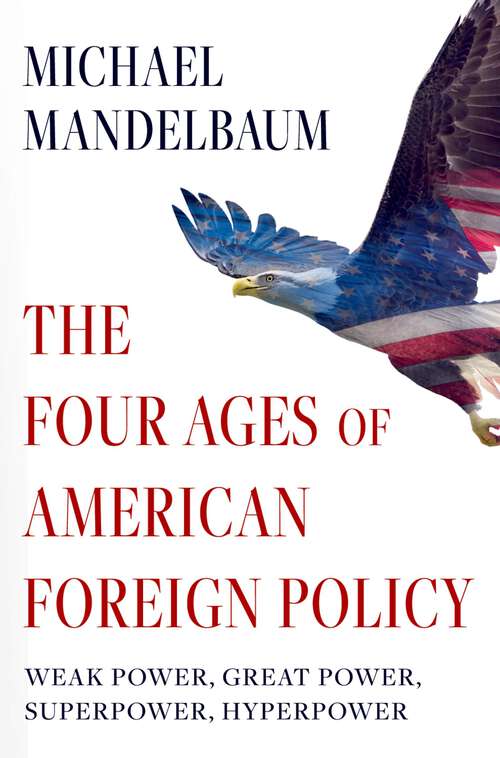 Book cover of The Four Ages of American Foreign Policy: Weak Power, Great Power, Superpower, Hyperpower