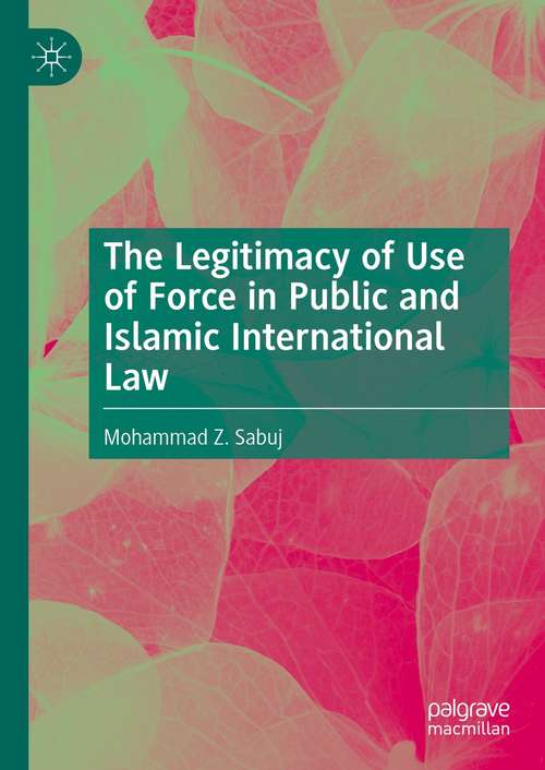 Book cover of The Legitimacy of Use of Force in Public and Islamic International Law (1st ed. 2021)