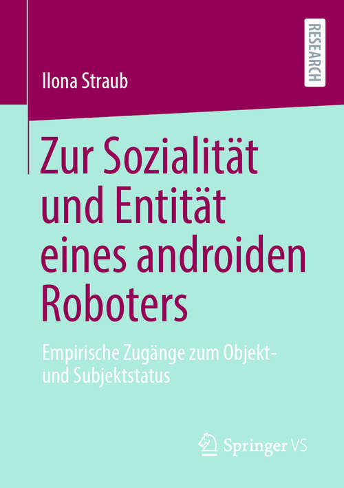 Book cover of Zur Sozialität und Entität eines androiden Roboters: Empirische Zugänge zum Objekt- und Subjektstatus (1. Aufl. 2020)