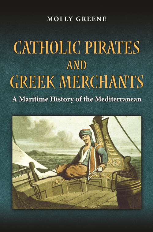 Book cover of Catholic Pirates and Greek Merchants: A Maritime History of the Early Modern Mediterranean (Princeton Modern Greek Studies #24)