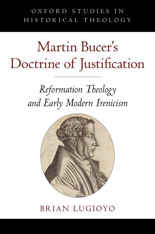 Book cover of Martin Bucer's Doctrine of Justification: Reformation Theology and Early Modern Irenicism (Oxford Studies in Historical Theology)
