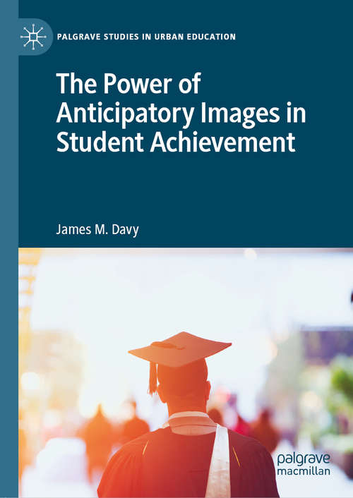 Book cover of The Power of Anticipatory Images in Student Achievement (1st ed. 2020) (Palgrave Studies in Urban Education)