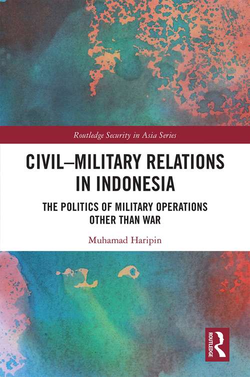 Book cover of Civil-Military Relations in Indonesia: The Politics of Military Operations Other Than War (Routledge Security in Asia Series)
