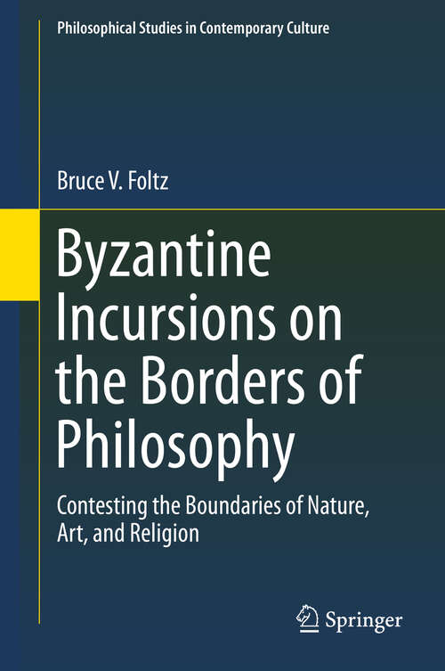 Book cover of Byzantine Incursions on the Borders of Philosophy: Contesting the Boundaries of Nature, Art, and Religion (1st ed. 2019) (Philosophical Studies in Contemporary Culture #26)