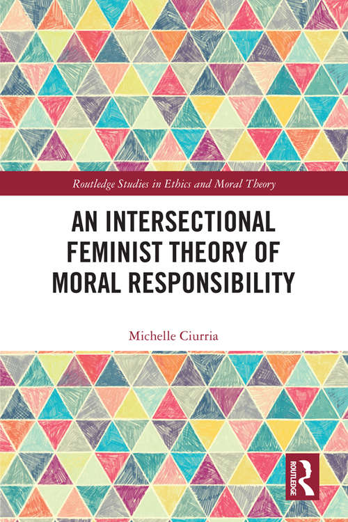 Book cover of An Intersectional Feminist Theory of Moral Responsibility (Routledge Studies in Ethics and Moral Theory)