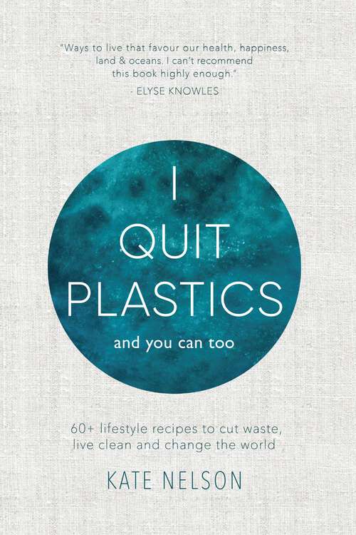 Book cover of I Quit Plastics, And You Can Too: 60+ lifestyle recipes to cut waste, live clean and change the world