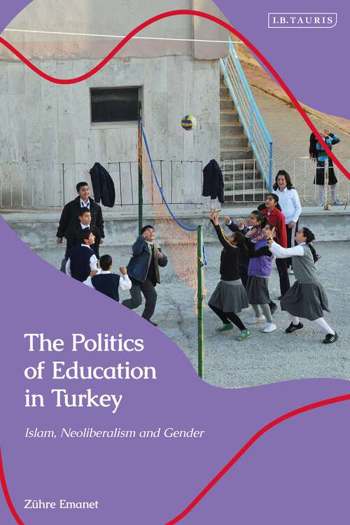 Book cover of The Politics of Education in Turkey: Islam, Neoliberalism and Gender (Contemporary Turkey)