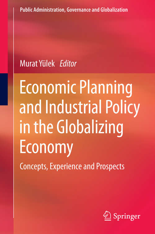 Book cover of Economic Planning and Industrial Policy in the Globalizing Economy: Concepts, Experience and Prospects (2015) (Public Administration, Governance and Globalization #13)