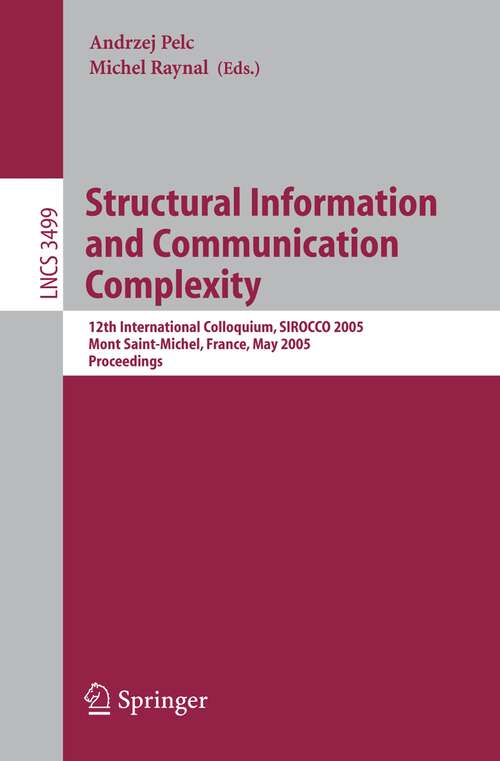 Book cover of Structural Information and Communication Complexity: 12th International Colloquium, SIROCCO 2005, Mont Saint-Michel, France, May 24-26, 2005, Proceedings (2005) (Lecture Notes in Computer Science #3499)