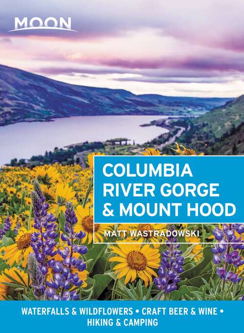 Book cover of Moon Columbia River Gorge & Mount Hood: Waterfalls & Wildflowers, Craft Beer & Wine, Hiking & Camping (Travel Guide)