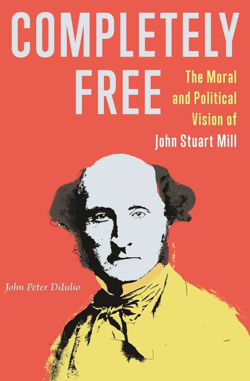 Book cover of Completely Free: The Moral and Political Vision of John Stuart Mill