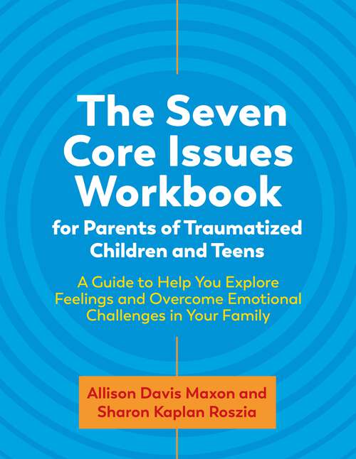 Book cover of The Seven Core Issues Workbook for Parents of Traumatized Children and Teens: A Guide to Help You Explore Feelings and Overcome Emotional Challenges in Your Family