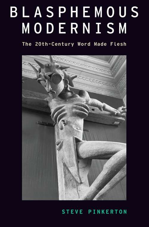 Book cover of Blasphemous Modernism: The 20th-Century Word Made Flesh (Modernist Literature and Culture)