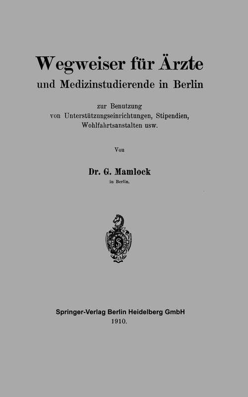 Book cover of Wegweiser für Ärzte und Medizinstudierende in Berlin zur Benutzung von Unterstützungseinrichtungen, Stipendien, Wohlfahrtsanstalten usw (1910)