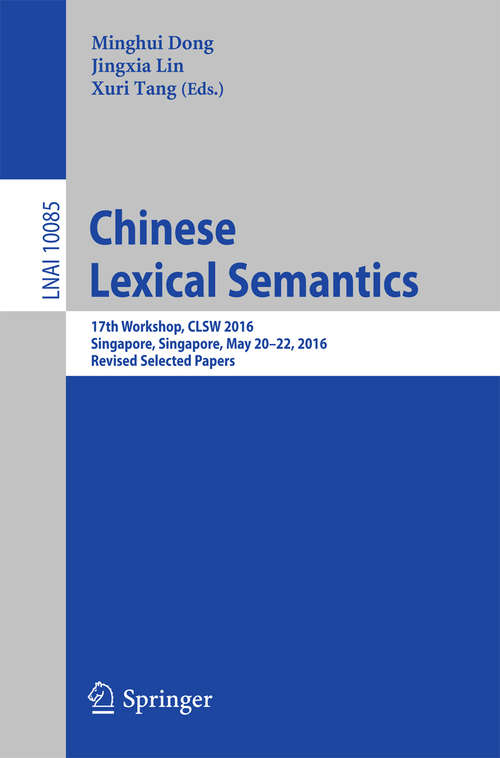 Book cover of Chinese Lexical Semantics: 17th Workshop, CLSW 2016, Singapore, Singapore, May 20–22, 2016, Revised Selected Papers (1st ed. 2016) (Lecture Notes in Computer Science #10085)