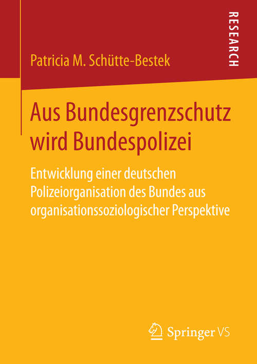 Book cover of Aus Bundesgrenzschutz wird Bundespolizei: Entwicklung einer deutschen Polizeiorganisation des Bundes aus organisationssoziologischer Perspektive (2015)