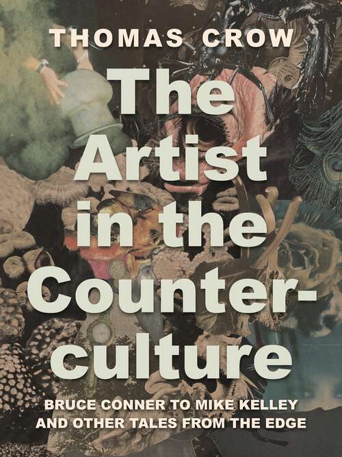 Book cover of The Artist in the Counterculture: Bruce Conner to Mike Kelley and Other Tales from the Edge