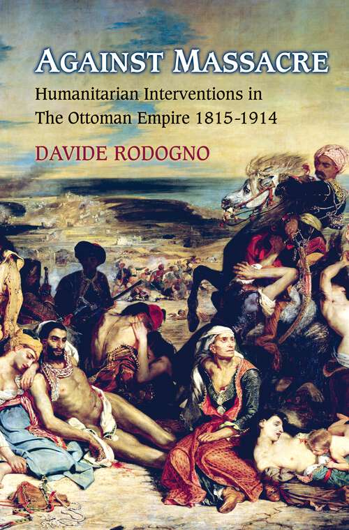 Book cover of Against Massacre: Humanitarian Interventions in the Ottoman Empire, 1815-1914 (PDF)