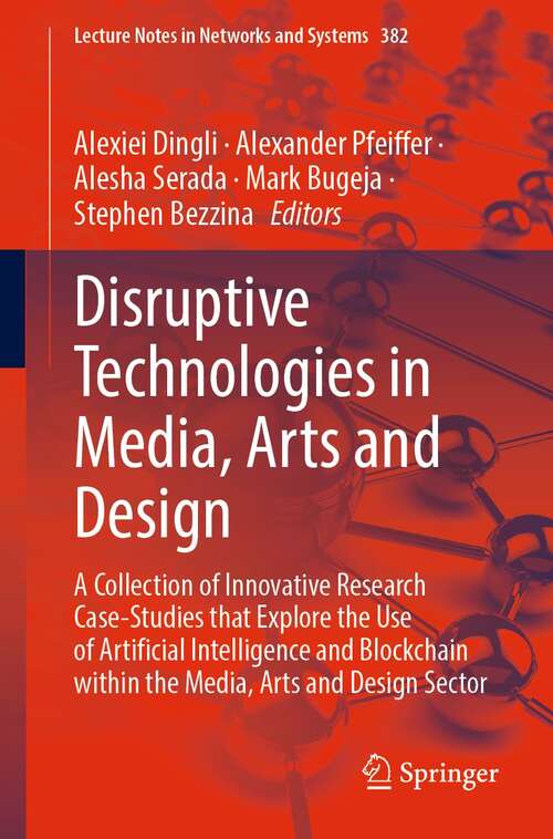 Book cover of Disruptive Technologies in Media, Arts and Design: A Collection of Innovative Research Case-Studies that Explore the Use of Artificial Intelligence and Blockchain within the Media, Arts and Design Sector (1st ed. 2022) (Lecture Notes in Networks and Systems #382)