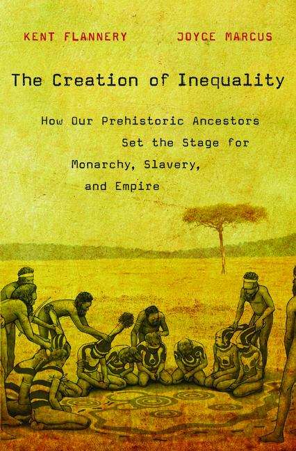 Book cover of The Creation of Inequality: How Our Prehistoric Ancestors Set the Stage for Monarchy, Slavery, and Empire