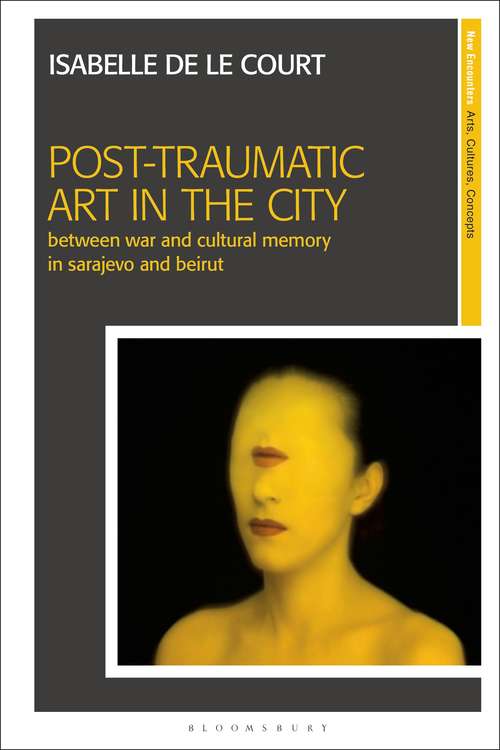 Book cover of Post-Traumatic Art in the City: Between War and Cultural Memory in Sarajevo and Beirut (New Encounters: Arts, Cultures, Concepts)