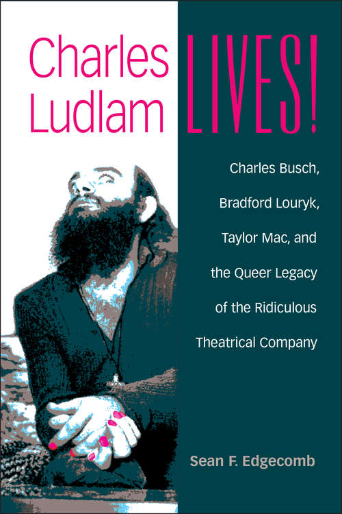 Book cover of Charles Ludlam Lives!: Charles Busch, Bradford Louryk, Taylor Mac, and the Queer Legacy of the Ridiculous Theatrical Company (Triangulations: Lesbian/Gay/Queer Theater/Drama/Performance)