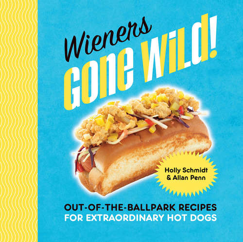 Book cover of Wieners Gone Wild!: Out-of-the-Ballpark Recipes for Extraordinary Hot Dogs