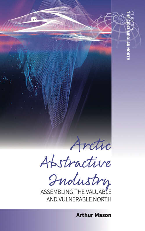Book cover of Arctic Abstractive Industry: Assembling the Valuable and Vulnerable North (Studies in the Circumpolar North #5)