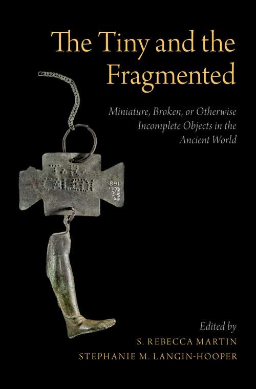 Book cover of The Tiny and the Fragmented: Miniature, Broken, or Otherwise Incomplete Objects in the Ancient World