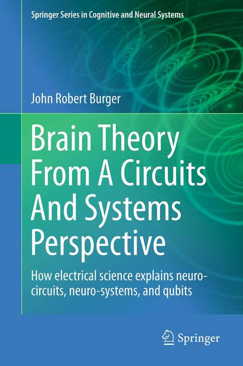 Book cover of Brain Theory From A Circuits And Systems Perspective: How Electrical Science Explains Neuro-circuits, Neuro-systems, and Qubits (2013) (Springer Series in Cognitive and Neural Systems #6)