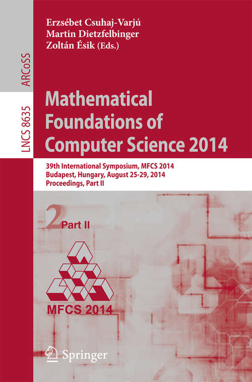 Book cover of Mathematical Foundations of Computer Science 2014: 39th International Symposium, MFCS 2014, Budapest, Hungary, August 26-29, 2014. Proceedings, Part II (2014) (Lecture Notes in Computer Science #8635)