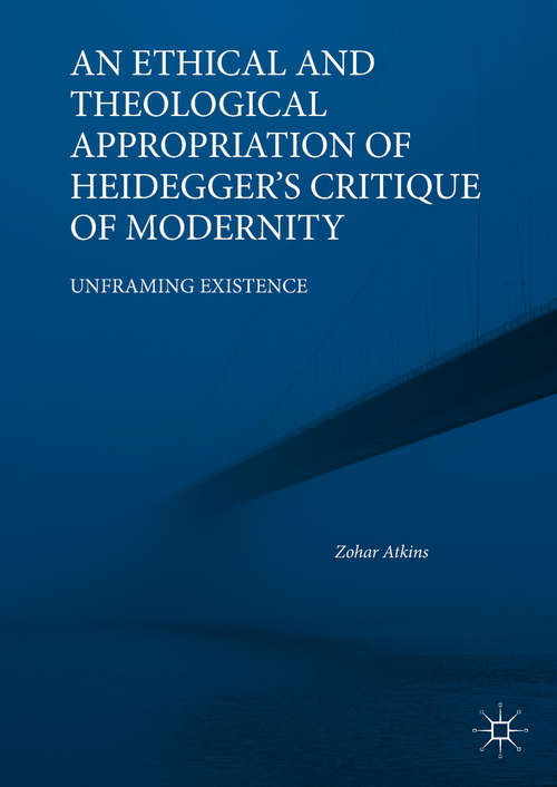Book cover of An Ethical and Theological Appropriation of Heidegger’s Critique of Modernity: Unframing Existence