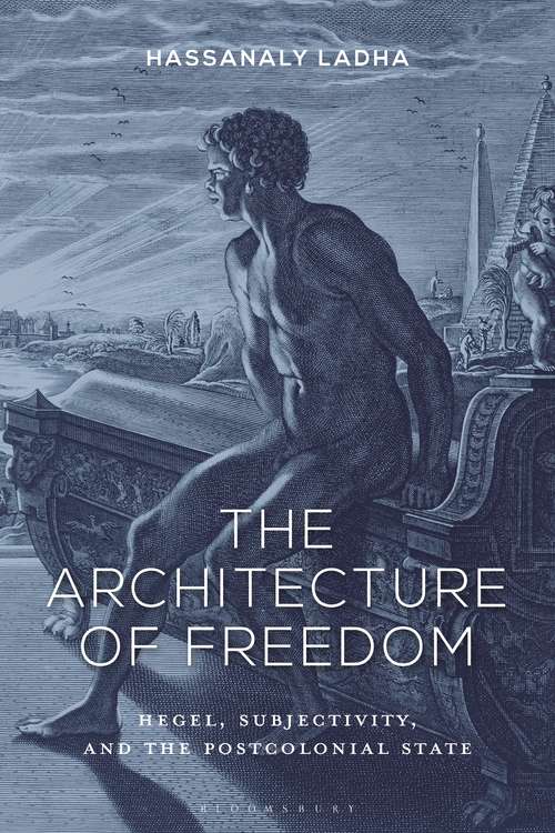 Book cover of The Architecture of Freedom: Hegel, Subjectivity, and the Postcolonial State
