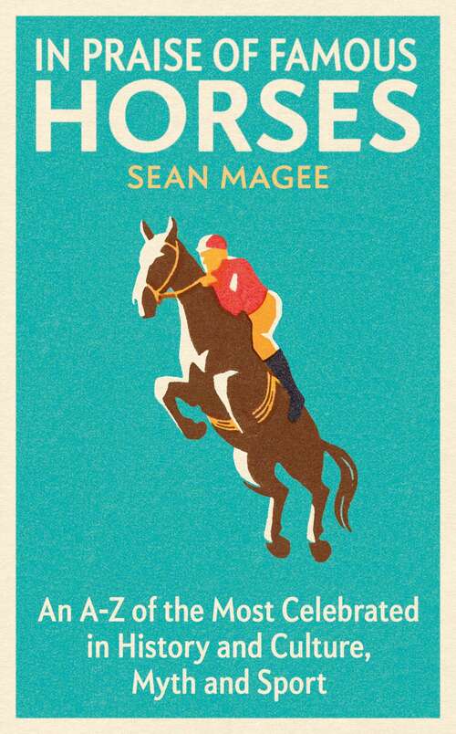 Book cover of In Praise of Famous Horses: An A-Z of the Most Celebrated in History and Culture, Myth and Sport