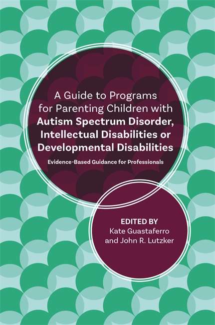 Book cover of A Guide to Programs for Parenting Children with Autism Spectrum Disorder, Intellectual Disabilities or Developmental Disabilities: Evidence-Based Guidance for Professionals (PDF)