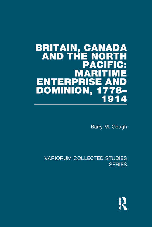 Book cover of Britain, Canada and the North Pacific: Maritime Enterprise and Dominion, 1778–1914 (Variorum Collected Studies)