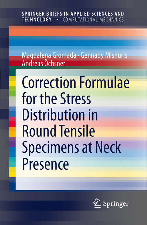 Book cover of Correction Formulae for the Stress Distribution in Round Tensile Specimens at Neck Presence (2011) (SpringerBriefs in Applied Sciences and Technology)