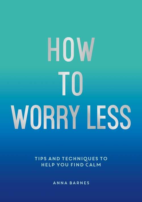 Book cover of How To Worry Less: Tips and Techniques to Help You Find Calm