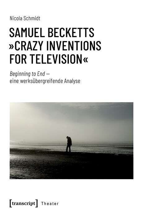 Book cover of Samuel Becketts »crazy Inventions For Television«: Beginning To End - Eine Werkübergreifende Analyse (Theater Ser. #151)