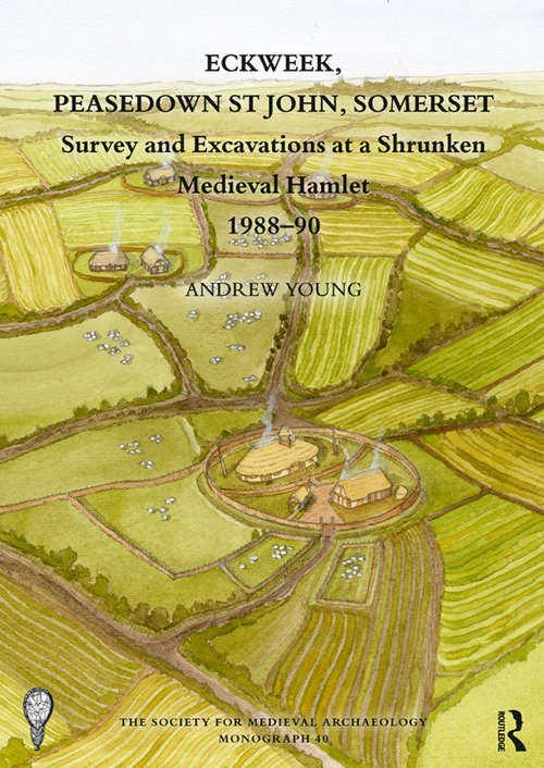 Book cover of Eckweek, Peasedown St John, Somerset: Survey and Excavations at a Shrunken Medieval Hamlet 1988–90 (The Society for Medieval Archaeology Monographs)