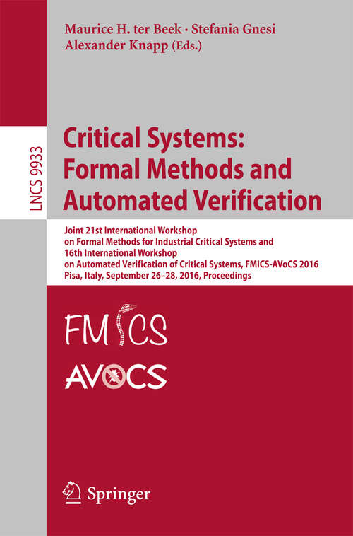 Book cover of Critical Systems: Joint 21st International Workshop on Formal Methods for Industrial Critical Systems and 16th International Workshop on Automated Verification of Critical Systems, FMICS-AVoCS 2016, Pisa, Italy, September 26-28, 2016, Proceedings (1st ed. 2016) (Lecture Notes in Computer Science #9933)