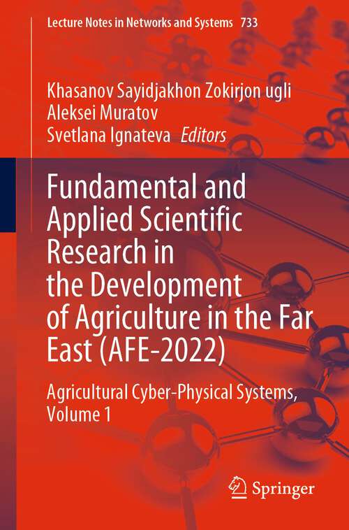 Book cover of Fundamental and Applied Scientific Research in the Development of Agriculture in the Far East: Agricultural Cyber-Physical Systems, Volume 1 (1st ed. 2024) (Lecture Notes in Networks and Systems #733)