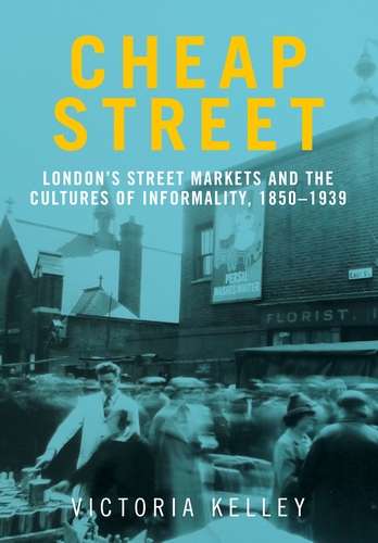 Book cover of Cheap Street: London’s street markets and the cultures of informality, c.1850–1939