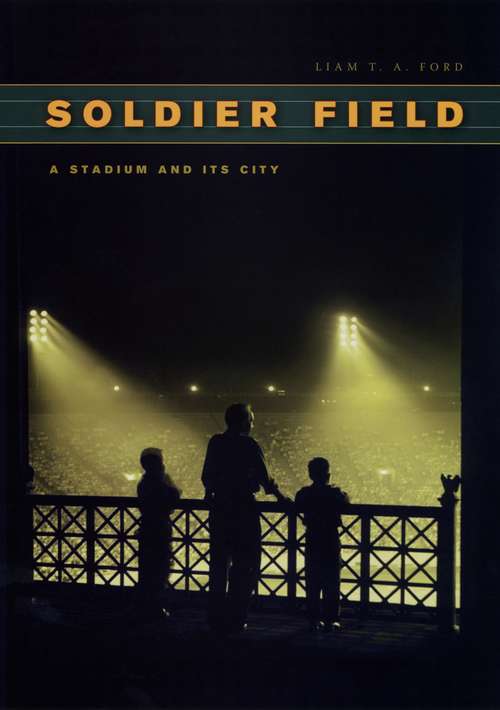Book cover of Soldier Field: A Stadium and Its City (Chicago Visions and Revisions)