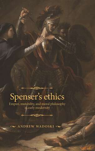 Book cover of Spenser's ethics: Empire, mutability, and moral philosophy in early modernity (The Manchester Spenser)