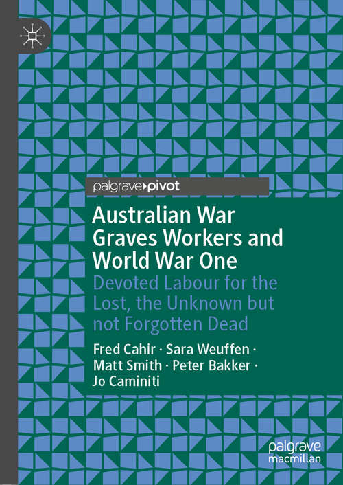 Book cover of Australian War Graves Workers and World War One: Devoted Labour for the Lost, the Unknown but not Forgotten Dead (1st ed. 2019)