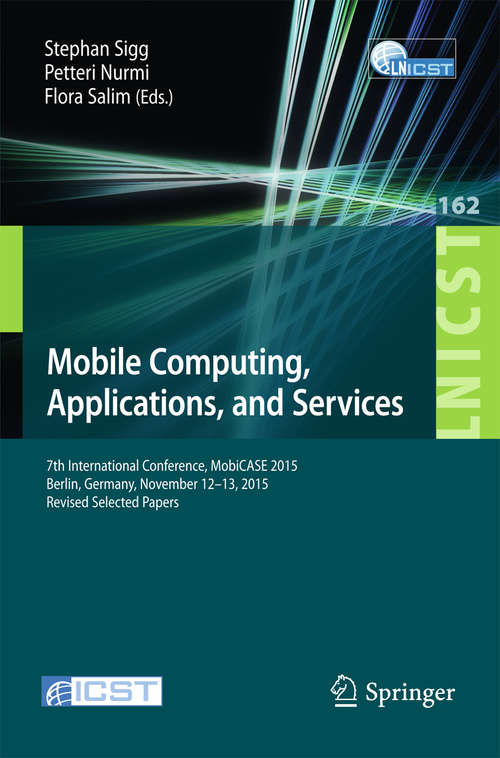 Book cover of Mobile Computing, Applications, and Services: 7th International Conference, MobiCASE 2015, Berlin, Germany, November 12-13, 2015, Revised Selected Papers (1st ed. 2015) (Lecture Notes of the Institute for Computer Sciences, Social Informatics and Telecommunications Engineering #162)